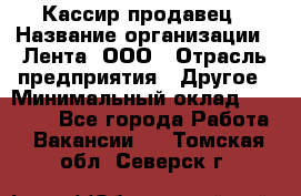 Кассир-продавец › Название организации ­ Лента, ООО › Отрасль предприятия ­ Другое › Минимальный оклад ­ 30 000 - Все города Работа » Вакансии   . Томская обл.,Северск г.